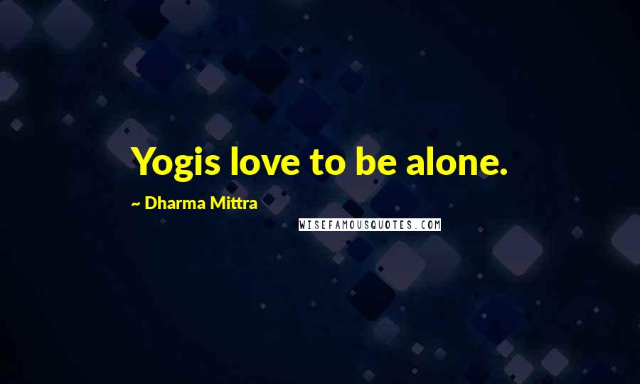 Dharma Mittra Quotes: Yogis love to be alone.