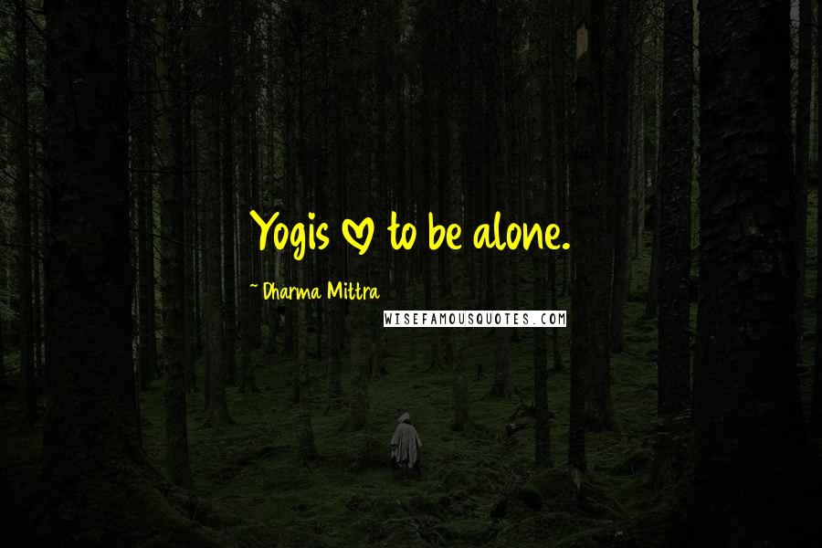 Dharma Mittra Quotes: Yogis love to be alone.