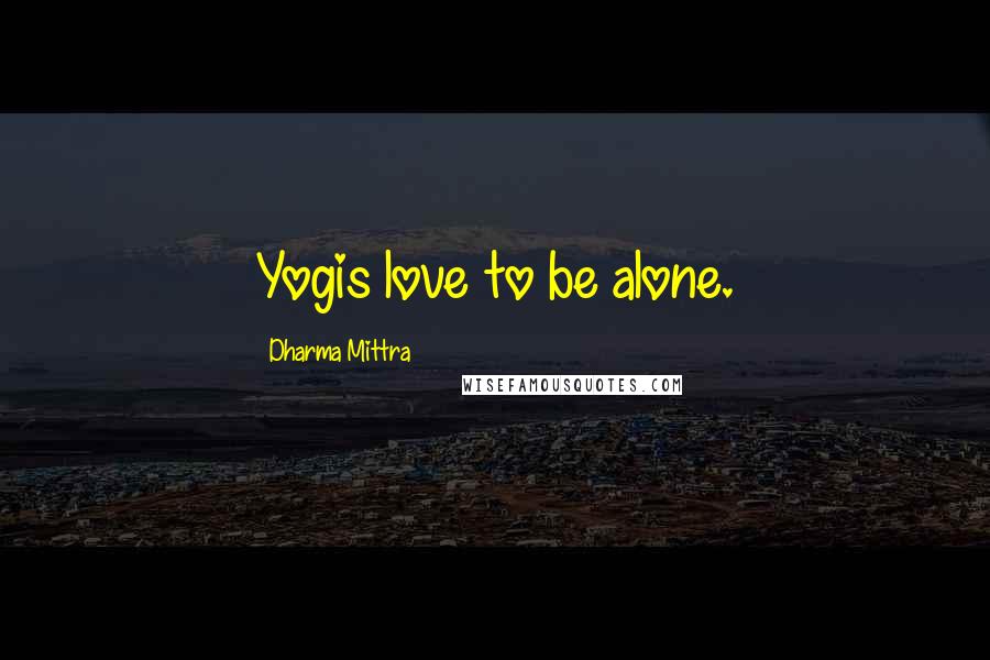 Dharma Mittra Quotes: Yogis love to be alone.
