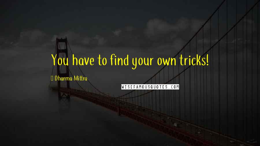 Dharma Mittra Quotes: You have to find your own tricks!