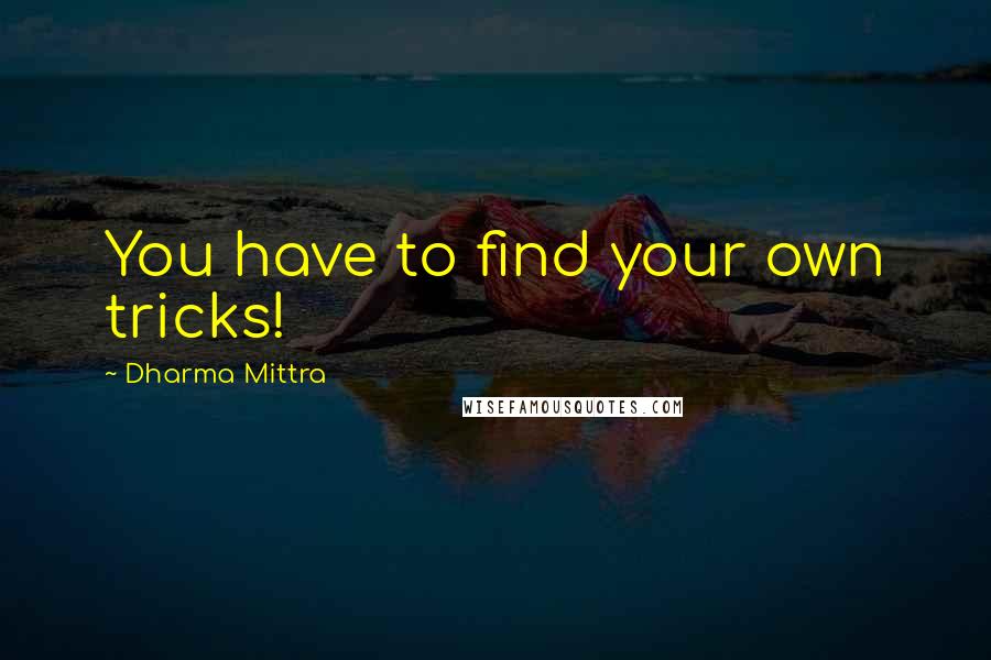 Dharma Mittra Quotes: You have to find your own tricks!