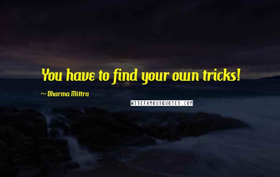 Dharma Mittra Quotes: You have to find your own tricks!