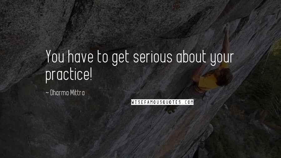 Dharma Mittra Quotes: You have to get serious about your practice!