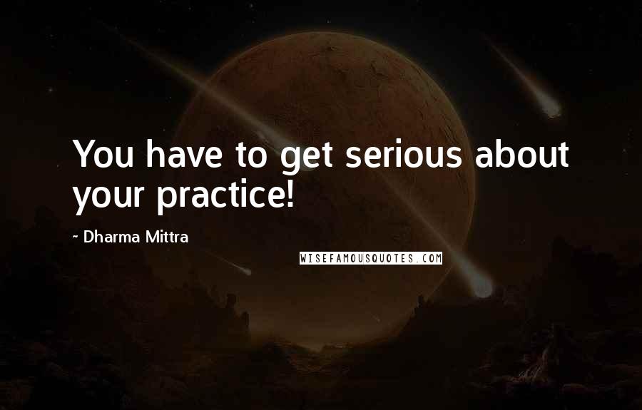 Dharma Mittra Quotes: You have to get serious about your practice!