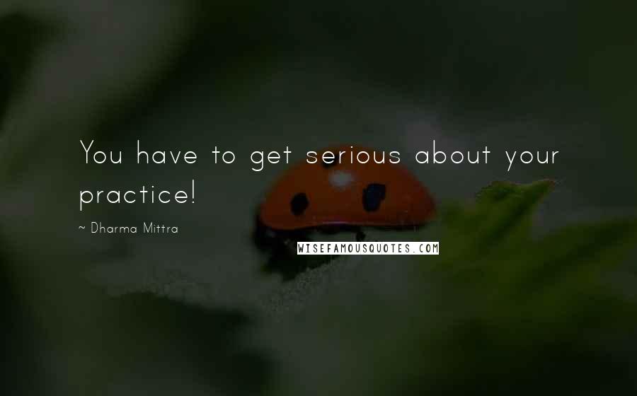 Dharma Mittra Quotes: You have to get serious about your practice!