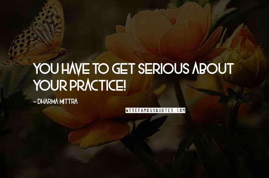 Dharma Mittra Quotes: You have to get serious about your practice!