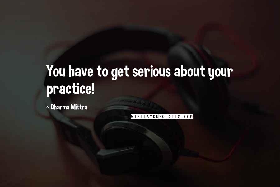 Dharma Mittra Quotes: You have to get serious about your practice!