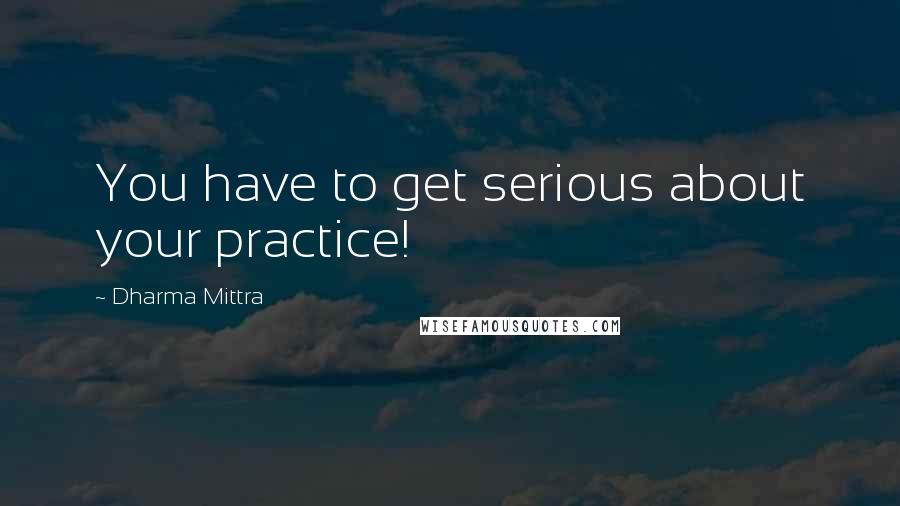 Dharma Mittra Quotes: You have to get serious about your practice!