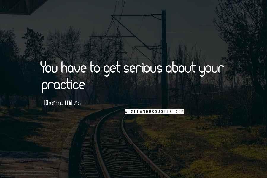 Dharma Mittra Quotes: You have to get serious about your practice!