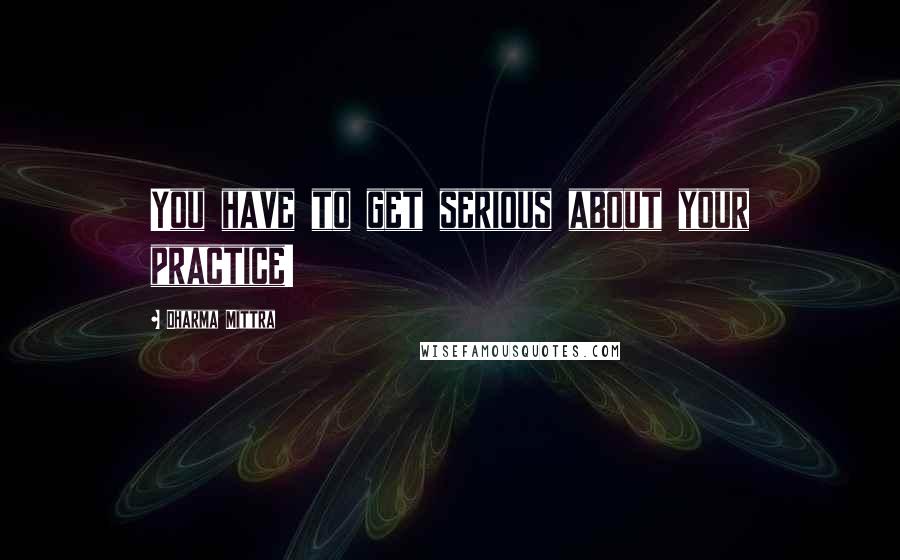 Dharma Mittra Quotes: You have to get serious about your practice!