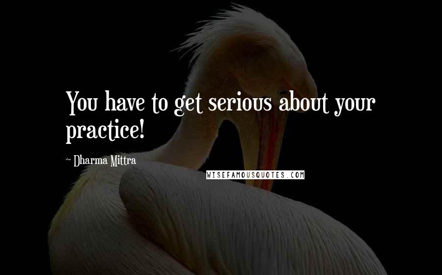 Dharma Mittra Quotes: You have to get serious about your practice!