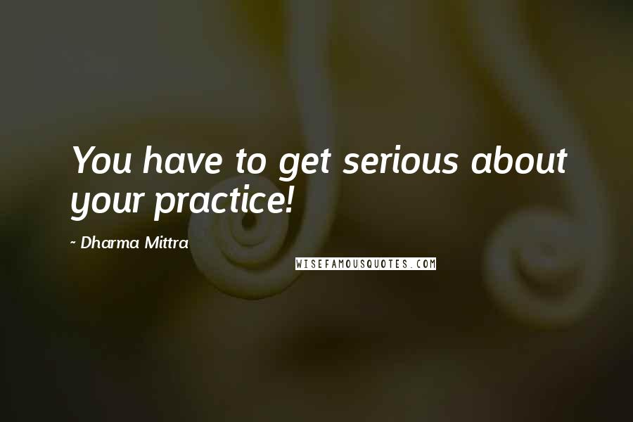 Dharma Mittra Quotes: You have to get serious about your practice!