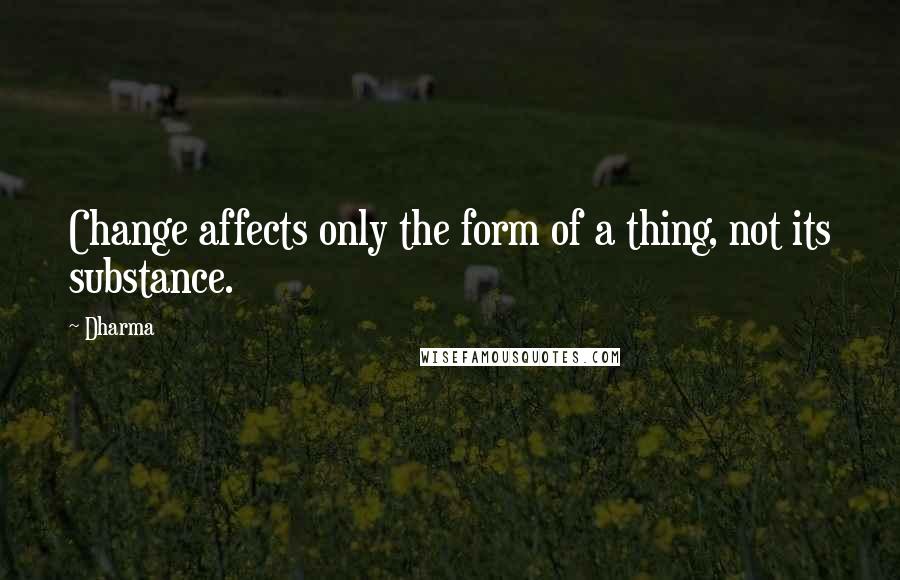 Dharma Quotes: Change affects only the form of a thing, not its substance.