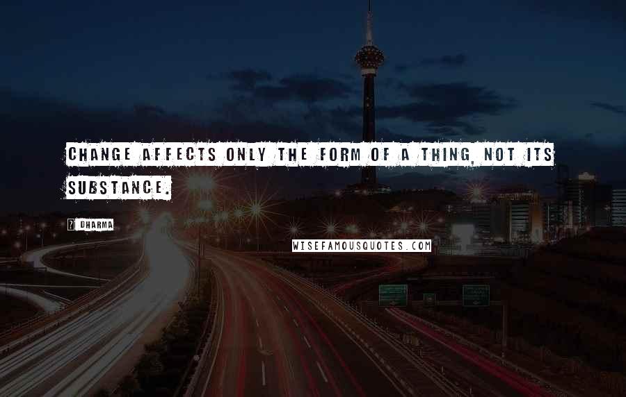 Dharma Quotes: Change affects only the form of a thing, not its substance.