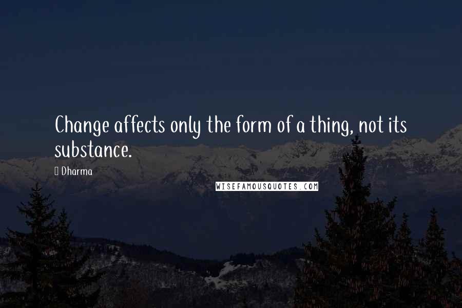 Dharma Quotes: Change affects only the form of a thing, not its substance.