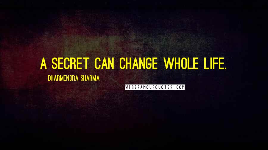 Dharmendra Sharma Quotes: A Secret can change whole life.