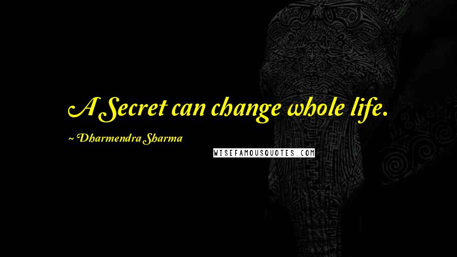 Dharmendra Sharma Quotes: A Secret can change whole life.