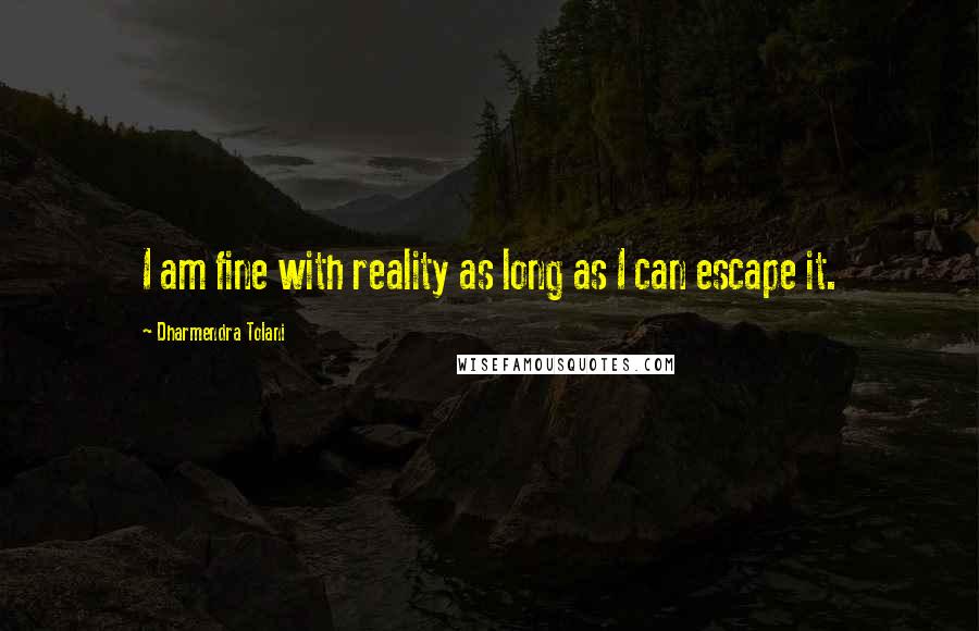 Dharmendra Tolani Quotes: I am fine with reality as long as I can escape it.