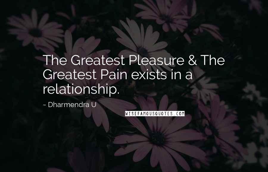 Dharmendra U Quotes: The Greatest Pleasure & The Greatest Pain exists in a relationship.