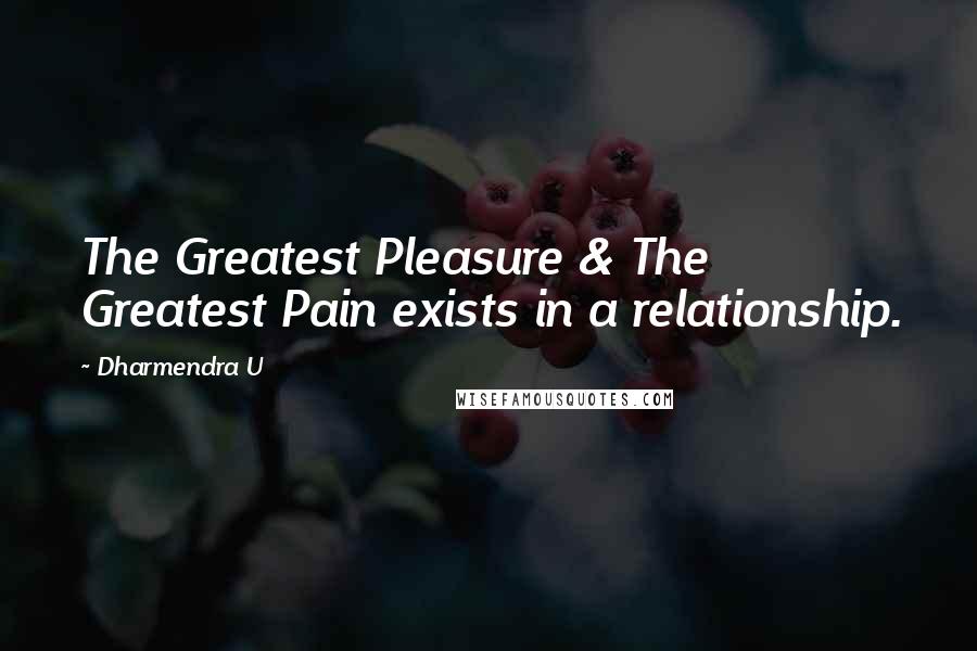 Dharmendra U Quotes: The Greatest Pleasure & The Greatest Pain exists in a relationship.