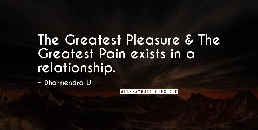 Dharmendra U Quotes: The Greatest Pleasure & The Greatest Pain exists in a relationship.