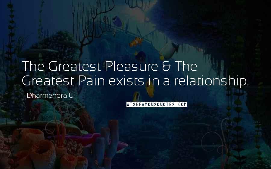 Dharmendra U Quotes: The Greatest Pleasure & The Greatest Pain exists in a relationship.