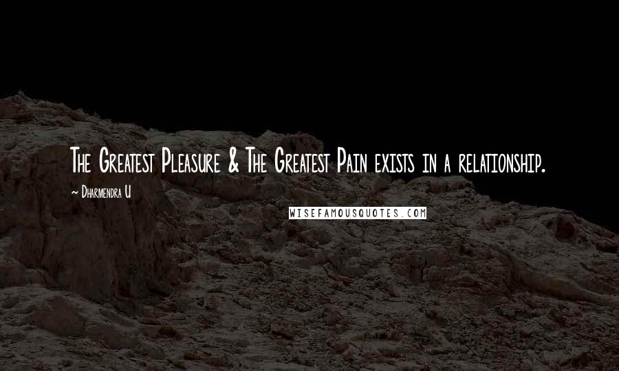 Dharmendra U Quotes: The Greatest Pleasure & The Greatest Pain exists in a relationship.