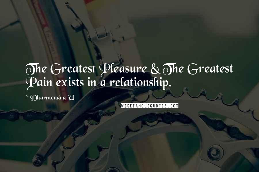 Dharmendra U Quotes: The Greatest Pleasure & The Greatest Pain exists in a relationship.