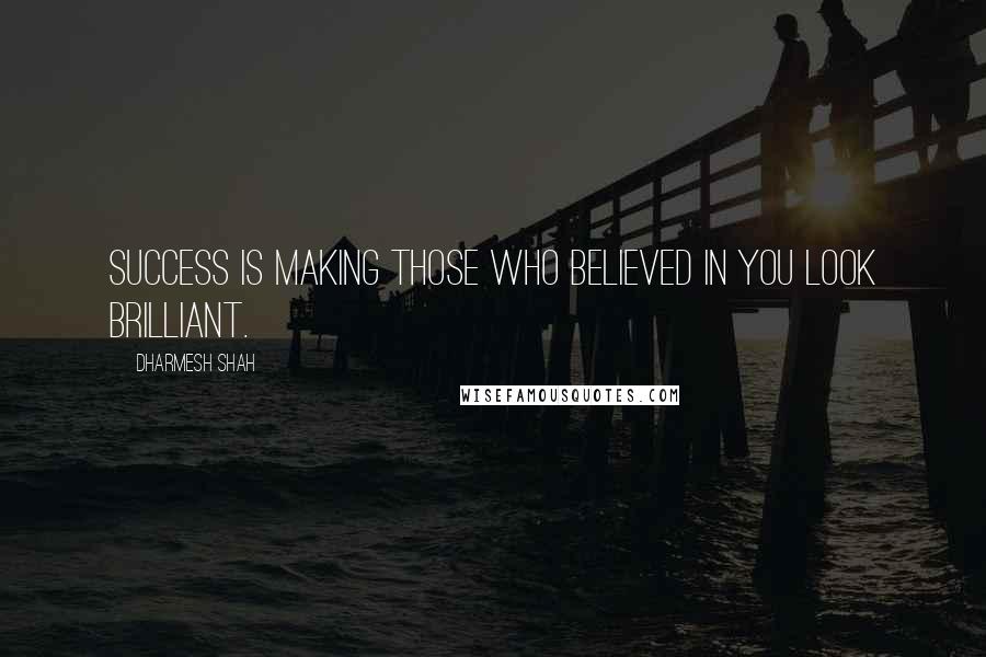 Dharmesh Shah Quotes: Success is making those who believed in you look brilliant.