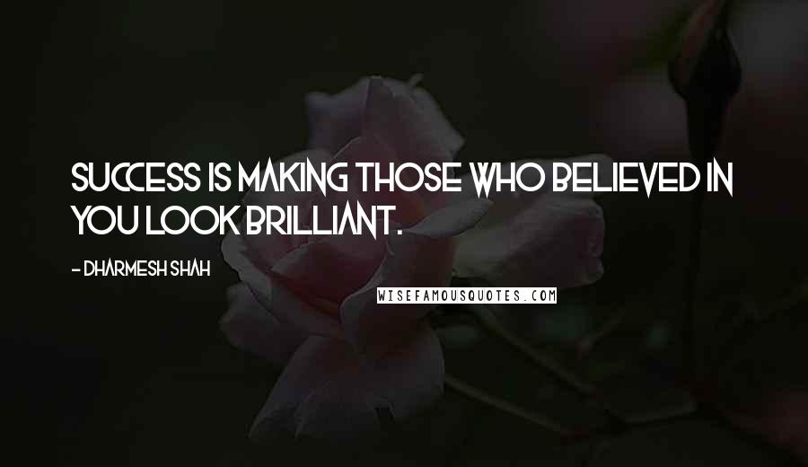 Dharmesh Shah Quotes: Success is making those who believed in you look brilliant.