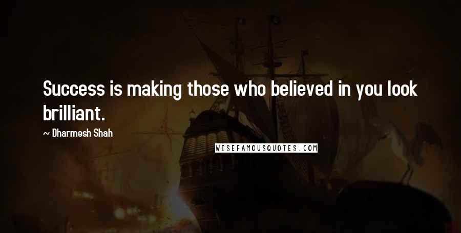 Dharmesh Shah Quotes: Success is making those who believed in you look brilliant.