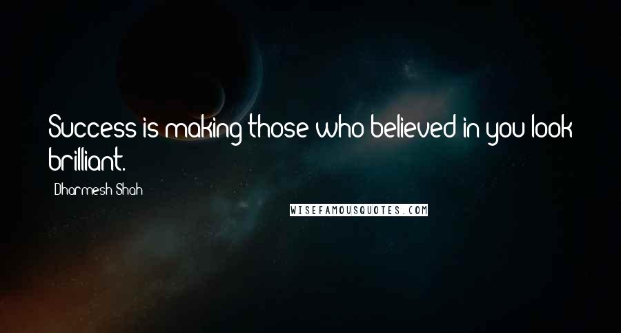 Dharmesh Shah Quotes: Success is making those who believed in you look brilliant.