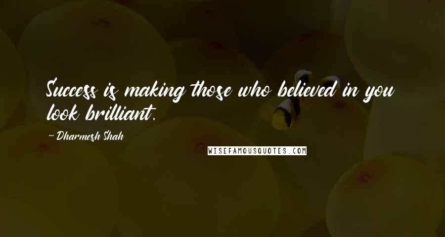 Dharmesh Shah Quotes: Success is making those who believed in you look brilliant.