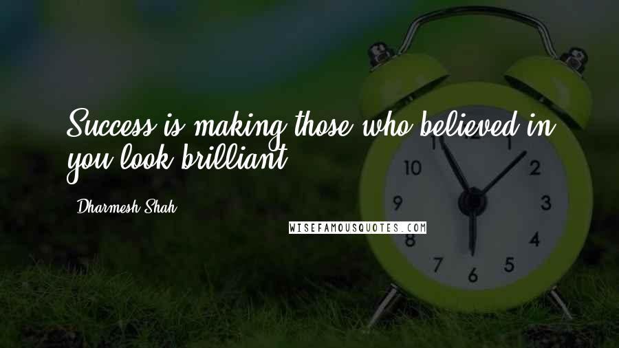 Dharmesh Shah Quotes: Success is making those who believed in you look brilliant.