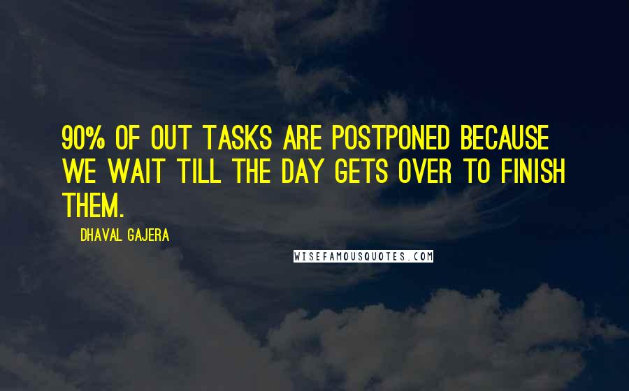 Dhaval Gajera Quotes: 90% of out tasks are postponed because we wait till the day gets over to finish them.