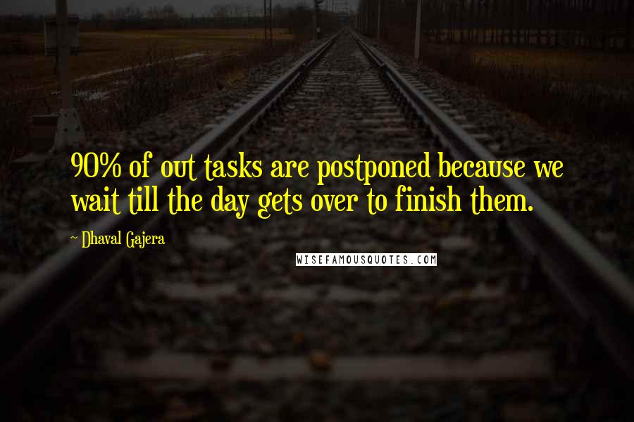 Dhaval Gajera Quotes: 90% of out tasks are postponed because we wait till the day gets over to finish them.