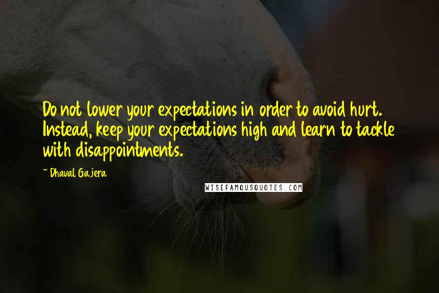 Dhaval Gajera Quotes: Do not lower your expectations in order to avoid hurt. Instead, keep your expectations high and learn to tackle with disappointments.