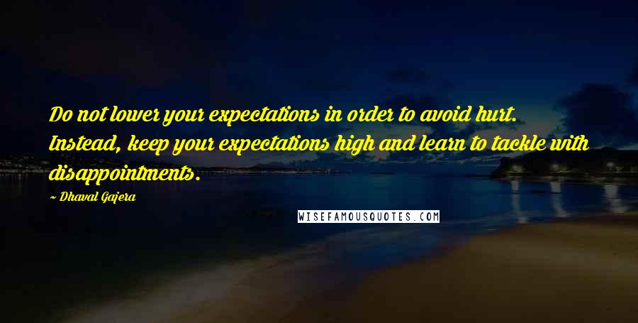 Dhaval Gajera Quotes: Do not lower your expectations in order to avoid hurt. Instead, keep your expectations high and learn to tackle with disappointments.