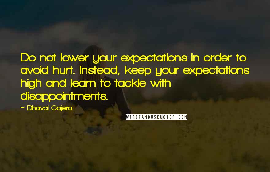 Dhaval Gajera Quotes: Do not lower your expectations in order to avoid hurt. Instead, keep your expectations high and learn to tackle with disappointments.