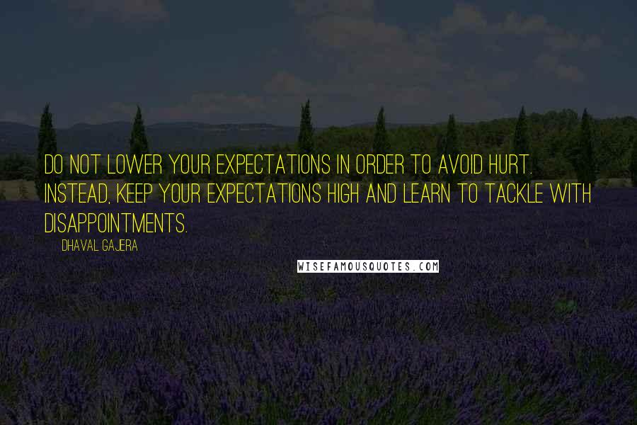 Dhaval Gajera Quotes: Do not lower your expectations in order to avoid hurt. Instead, keep your expectations high and learn to tackle with disappointments.