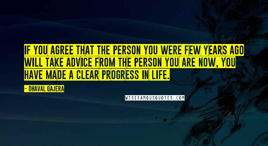 Dhaval Gajera Quotes: If you agree that the person you were few years ago will take advice from the person you are now, you have made a clear progress in life.