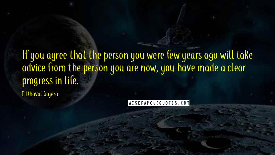 Dhaval Gajera Quotes: If you agree that the person you were few years ago will take advice from the person you are now, you have made a clear progress in life.