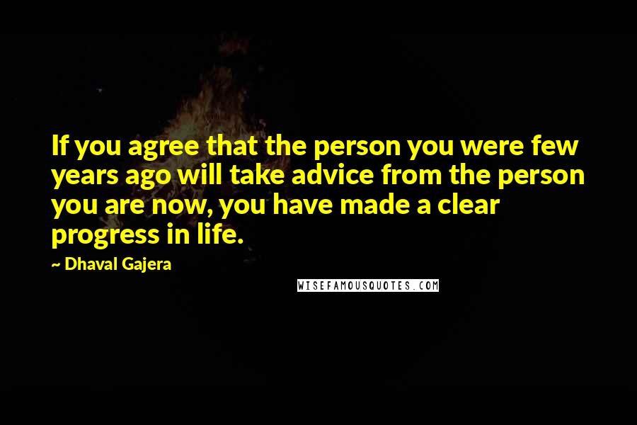 Dhaval Gajera Quotes: If you agree that the person you were few years ago will take advice from the person you are now, you have made a clear progress in life.