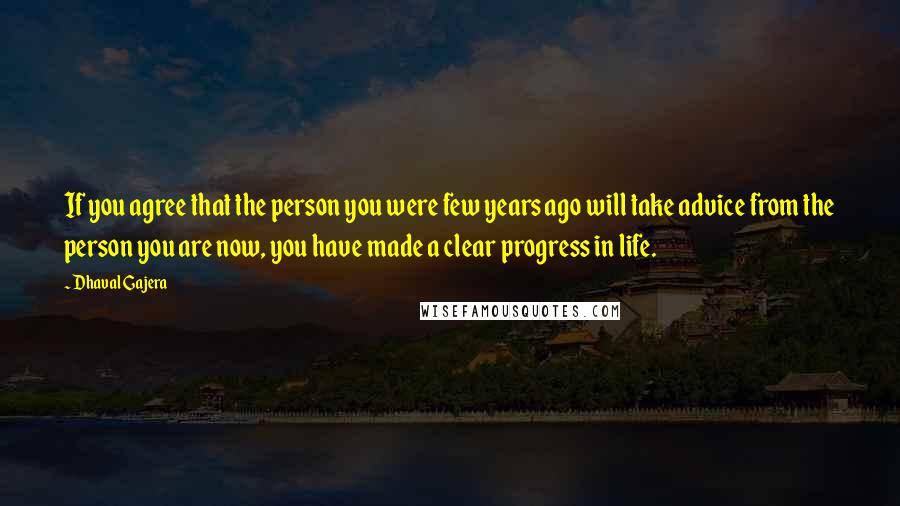 Dhaval Gajera Quotes: If you agree that the person you were few years ago will take advice from the person you are now, you have made a clear progress in life.