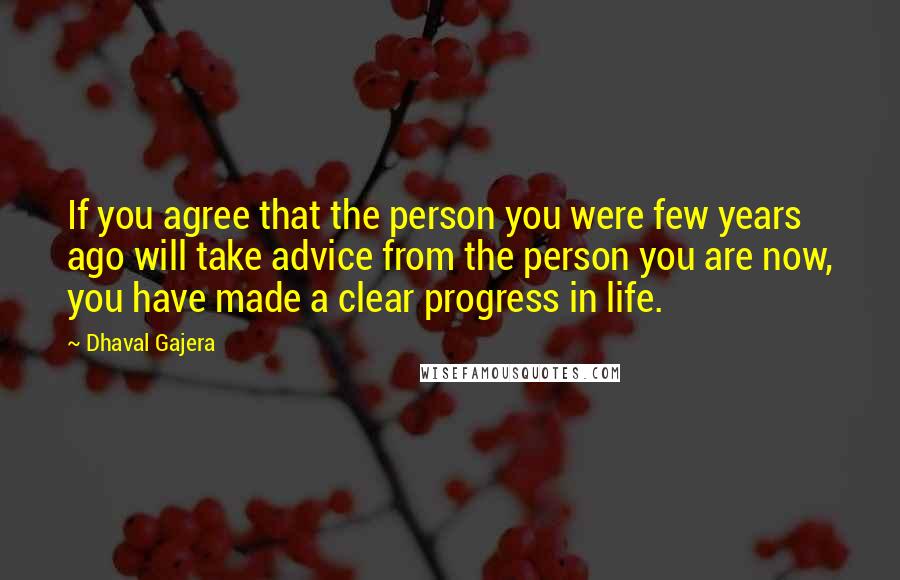 Dhaval Gajera Quotes: If you agree that the person you were few years ago will take advice from the person you are now, you have made a clear progress in life.