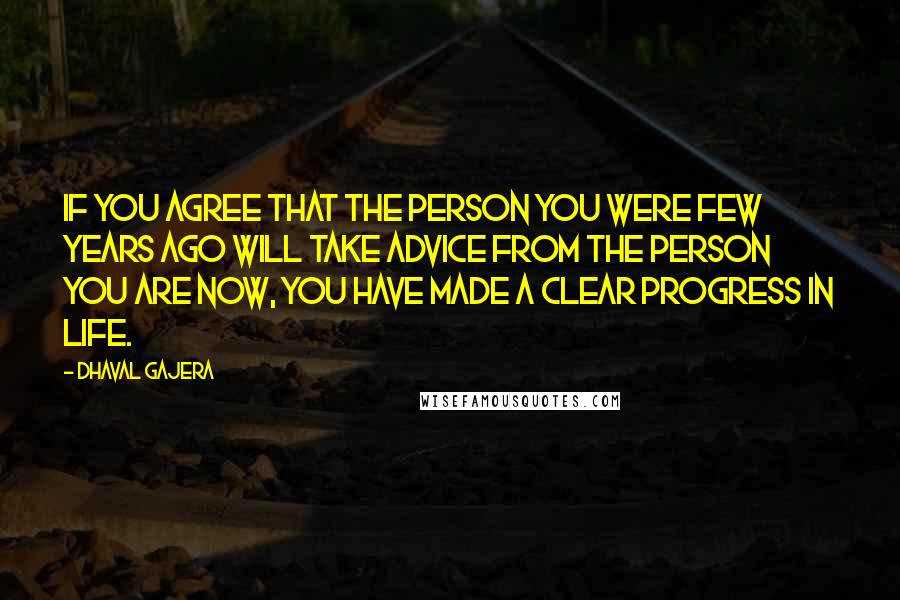 Dhaval Gajera Quotes: If you agree that the person you were few years ago will take advice from the person you are now, you have made a clear progress in life.