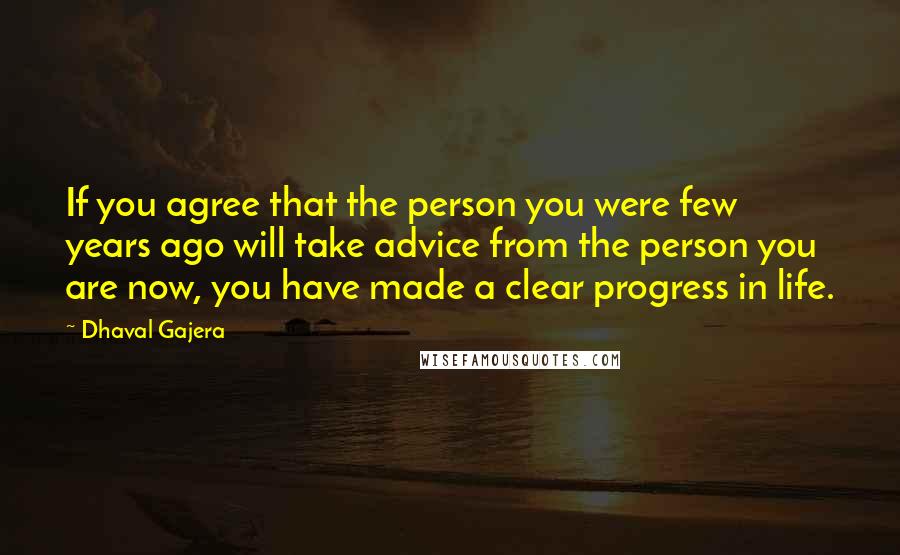 Dhaval Gajera Quotes: If you agree that the person you were few years ago will take advice from the person you are now, you have made a clear progress in life.