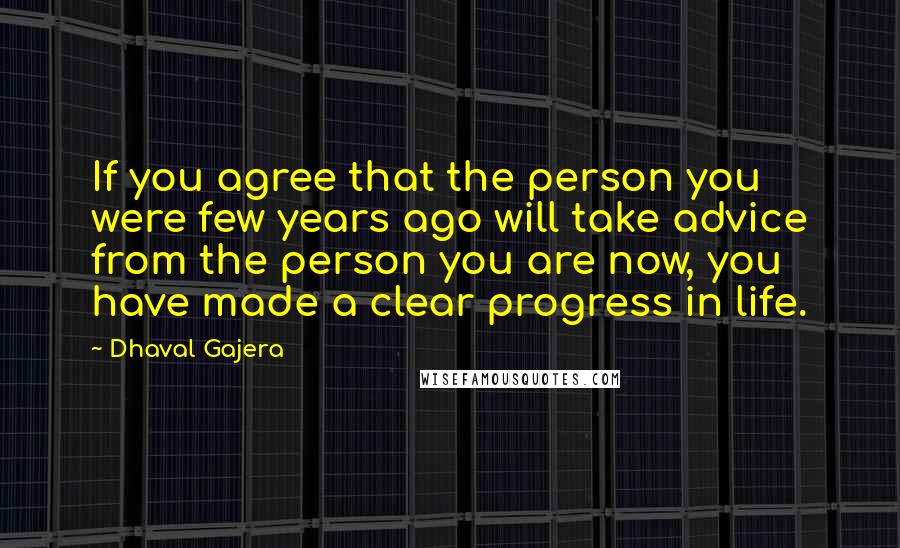 Dhaval Gajera Quotes: If you agree that the person you were few years ago will take advice from the person you are now, you have made a clear progress in life.