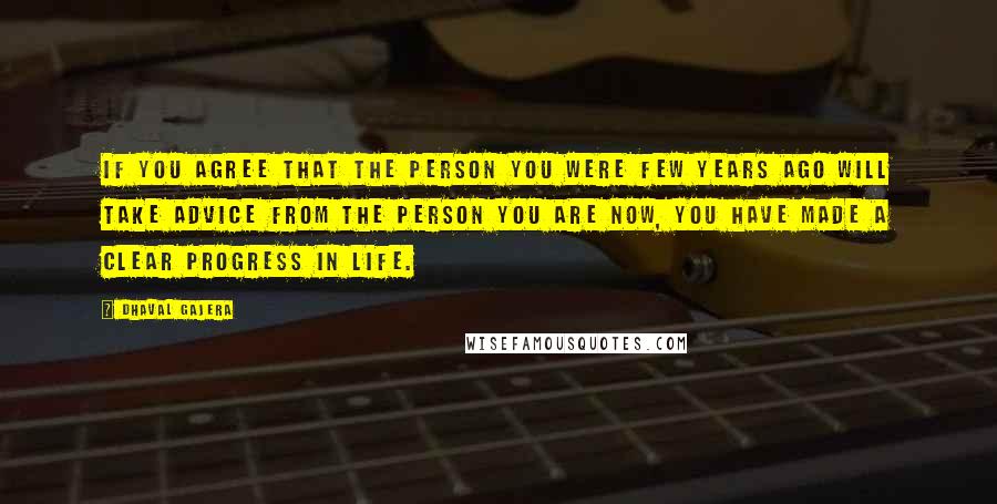 Dhaval Gajera Quotes: If you agree that the person you were few years ago will take advice from the person you are now, you have made a clear progress in life.