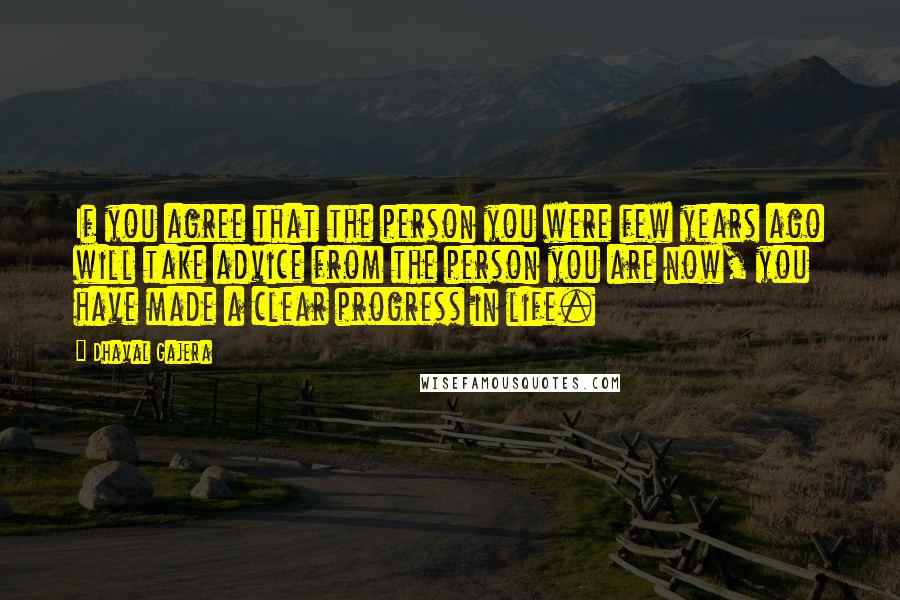 Dhaval Gajera Quotes: If you agree that the person you were few years ago will take advice from the person you are now, you have made a clear progress in life.